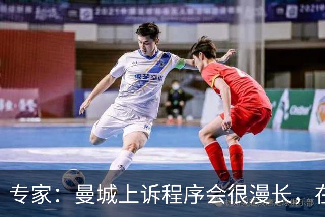 专家：曼城上诉程序会很漫长，在其结束前任何处罚都不太可能落地